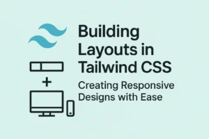 Building Layouts in Tailwind CSS Creating Responsive Designs with Ease