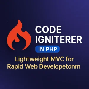 CodeIgniter Framework in PHP Lightweight MVC for Rapid Web Development