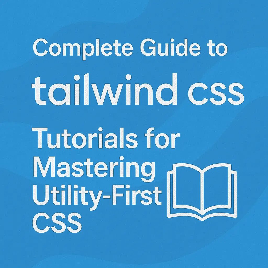 Complete Guide to Tailwind CSS Tutorials for Mastering Utility-First CSS