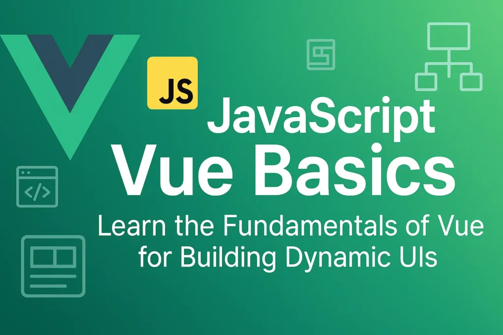 JavaScript Vue Basics - Learn the Fundamentals of Vue.js for Building Dynamic UIs